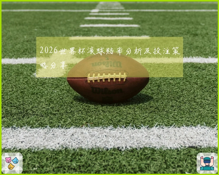 2026世界杯滚球赔率分析及投注策略分享