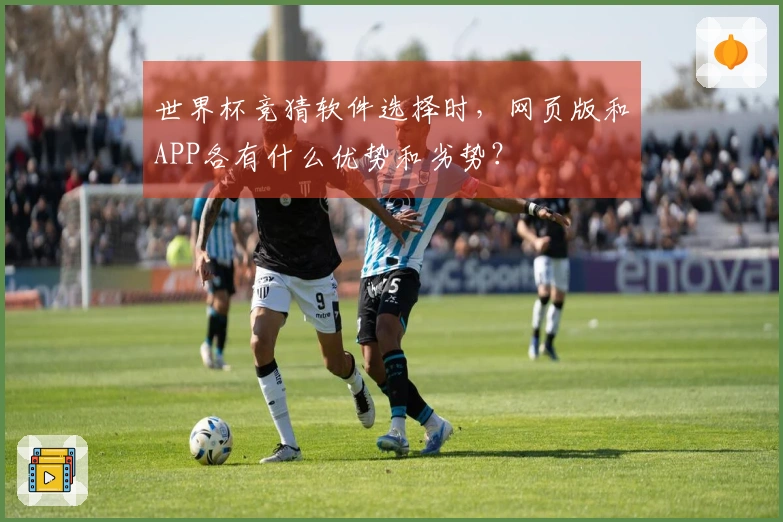 世界杯竞猜软件选择时，网页版和APP各有什么优势和劣势？