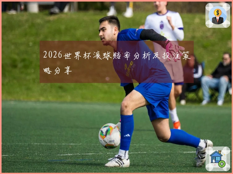 2026世界杯滚球赔率分析及投注策略分享