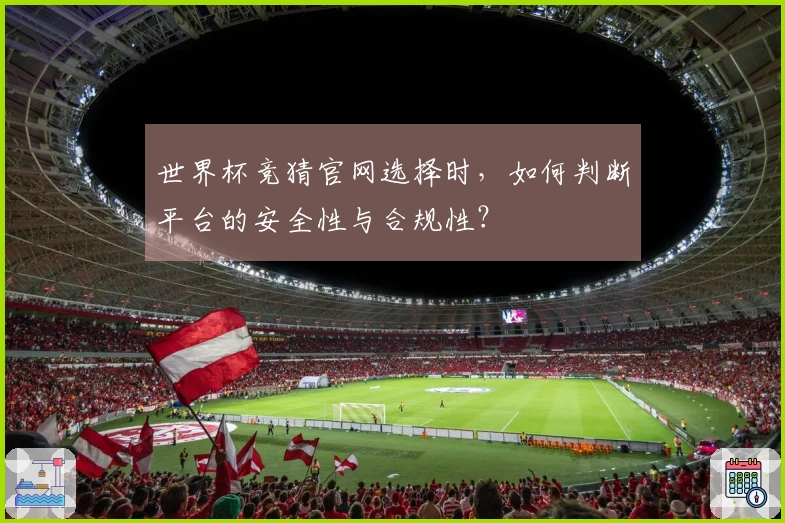 世界杯竞猜官网选择时，如何判断平台的安全性与合规性？