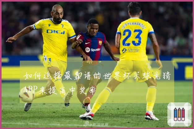 如何选择最靠谱的世界杯买球竞猜APP来提高中奖率